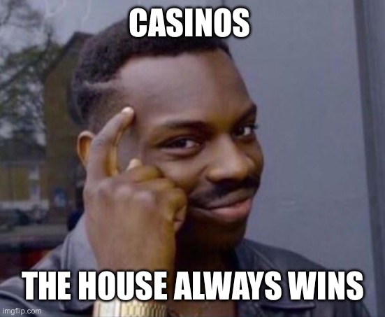 black guy pointing at head | CASINOS THE HOUSE ALWAYS WINS | image tagged in black guy pointing at head | made w/ Imgflip meme maker