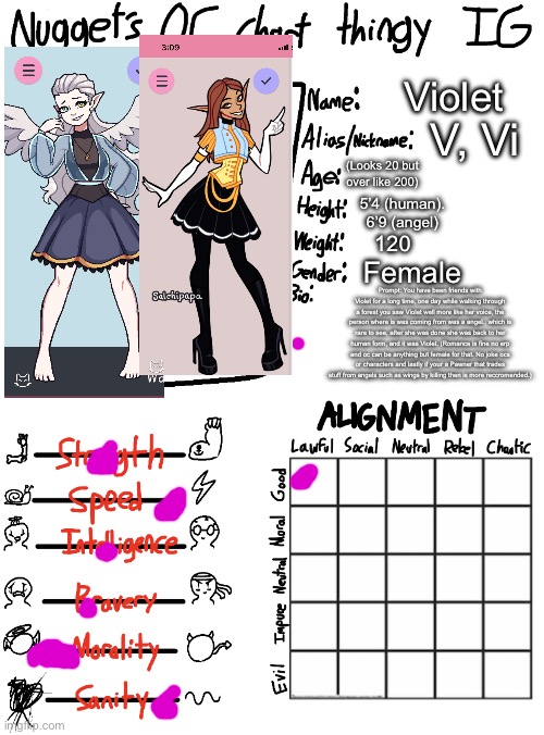 Nugget’s OC Chart Thingy IG | Violet; V, Vi; (Looks 20 but over like 200); 5’4 (human). 6’9 (angel); 120; Female; Prompt: You have been friends with Violet for a long time, one day while walking through a forest you saw Violet well more like her voice, the person where is was coming from was a angel.. which is rare to see, after she was done she was back to her human form, and it was Violet. (Romance is fine no erp and oc can be anything but female for that. No joke ocs or characters and lastly if your a Pawner that trades stuff from angels such as wings by killing then is more reccromended.) | image tagged in nugget s oc chart thingy ig | made w/ Imgflip meme maker