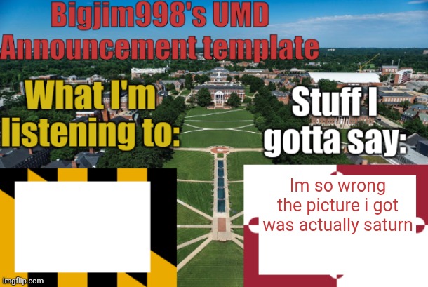 Bigjim998's UMD Announcement temp | Im so wrong the picture i got was actually saturn | image tagged in bigjim998's umd announcement temp | made w/ Imgflip meme maker