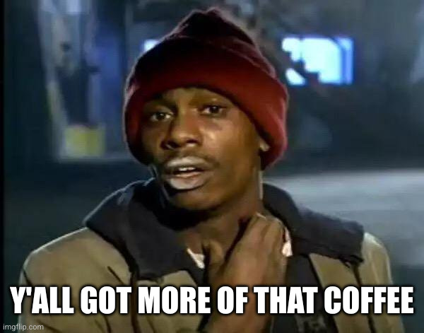 Y'all Got Any More Of That Meme | Y'ALL GOT MORE OF THAT COFFEE | image tagged in memes,y'all got any more of that | made w/ Imgflip meme maker