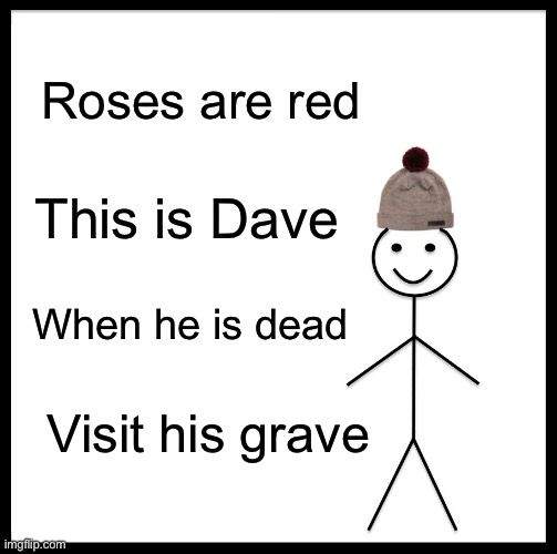 Be like Dave | Roses are red; This is Dave; When he is dead; Visit his grave | image tagged in memes,be like bill,poetry,funny,dark humor | made w/ Imgflip meme maker