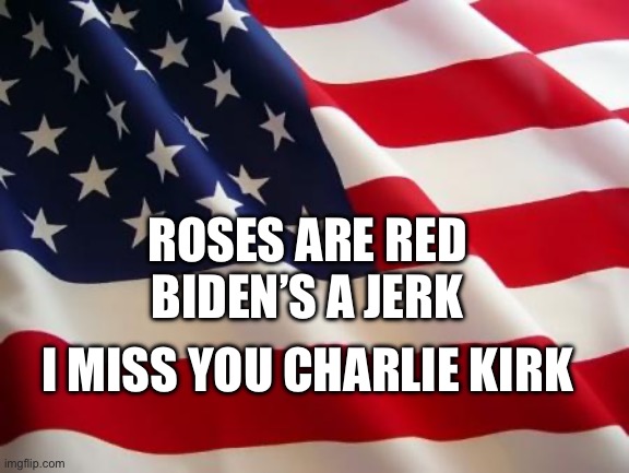 Charlie died too soon | ROSES ARE RED
BIDEN’S A JERK; I MISS YOU CHARLIE KIRK | image tagged in american flag,rip,charlie kirk,turning point usa,usa | made w/ Imgflip meme maker
