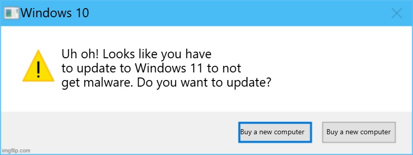 Windows 10 | Windows 10; Uh oh! Looks like you have to update to Windows 11 to not get malware. Do you want to update? Buy a new computer; Buy a new computer | image tagged in windows 10 error template | made w/ Imgflip meme maker