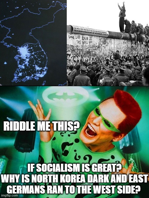 Riddle me this? | RIDDLE ME THIS? IF SOCIALISM IS GREAT? WHY IS NORTH KOREA DARK AND EAST GERMANS RAN TO THE WEST SIDE? | image tagged in riddle me this | made w/ Imgflip meme maker