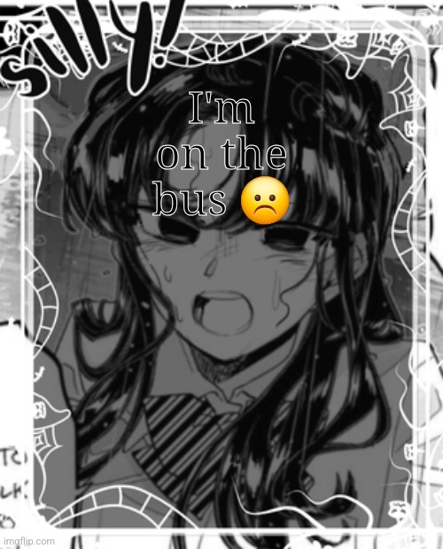 silly's kcc temp | I'm on the bus ☹️ | image tagged in silly's kcc temp | made w/ Imgflip meme maker
