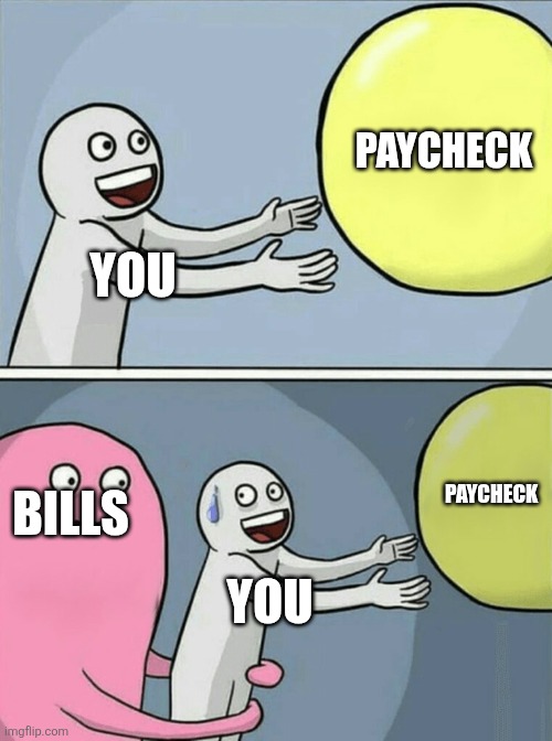 When you receive your paycheck. | PAYCHECK; YOU; PAYCHECK; BILLS; YOU | image tagged in memes,running away balloon | made w/ Imgflip meme maker
