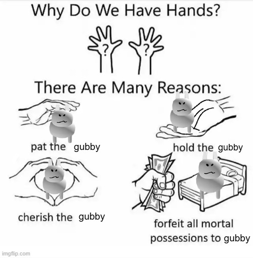 Gubby is love, Gubby is life | gubby; gubby; gubby; gubby | image tagged in why do we have hands all blank,gubby,forsaken | made w/ Imgflip meme maker