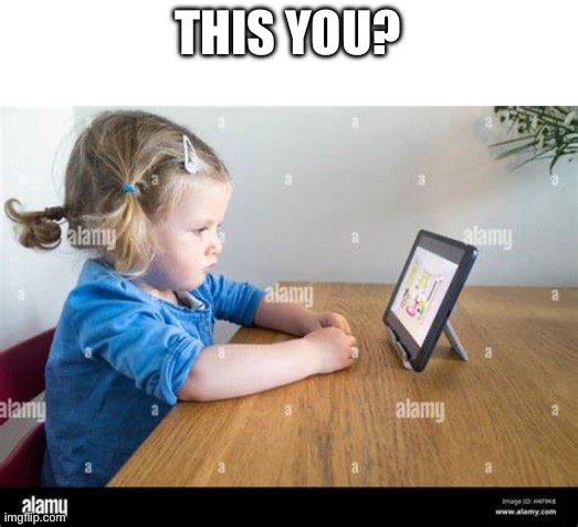 ipad kid | THIS YOU? | image tagged in ipad kid | made w/ Imgflip meme maker