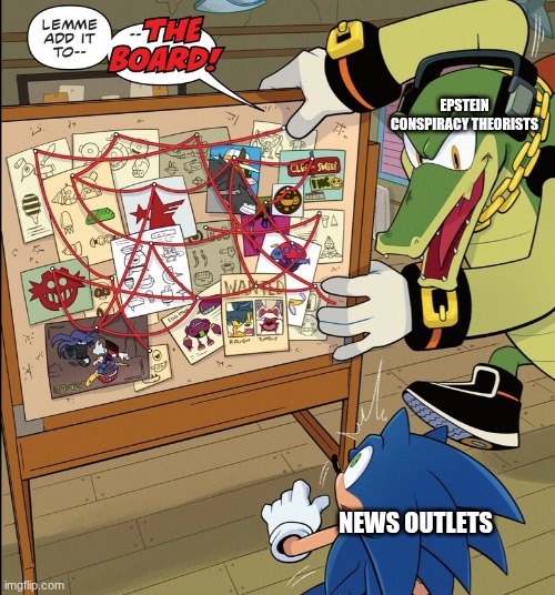 IDW Publishing Sonic - Vector “Lemme add it to--The board!” | EPSTEIN CONSPIRACY THEORISTS; NEWS OUTLETS | image tagged in idw publishing sonic - vector lemme add it to--the board | made w/ Imgflip meme maker