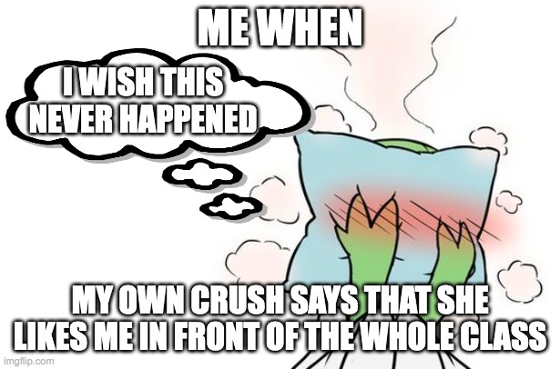 my live reaction if my crush admitted about me | ME WHEN; I WISH THIS NEVER HAPPENED; MY OWN CRUSH SAYS THAT SHE LIKES ME IN FRONT OF THE WHOLE CLASS | image tagged in gardevoir,crush,relationships | made w/ Imgflip meme maker