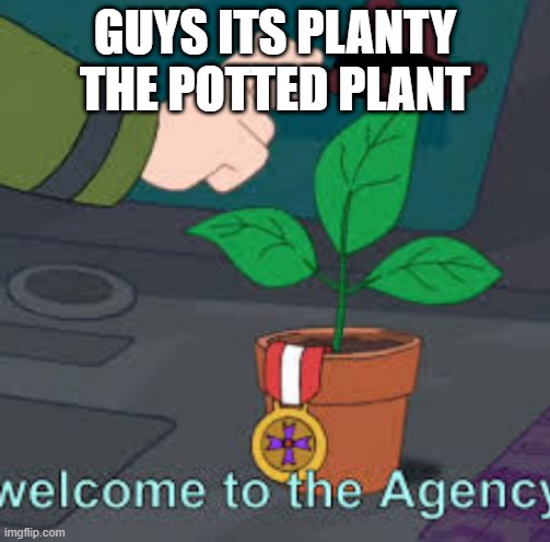 AGENT P | GUYS ITS PLANTY THE POTTED PLANT | image tagged in agent p | made w/ Imgflip meme maker