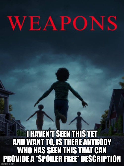 Really been playing on my mind to watch this, any recommendations | I HAVEN'T SEEN THIS YET AND WANT TO, IS THERE ANYBODY WHO HAS SEEN THIS THAT CAN PROVIDE A *SPOILER FREE* DESCRIPTION | image tagged in horror movies,weapons,scary movies,suggestions,gleeble,ingflip | made w/ Imgflip meme maker