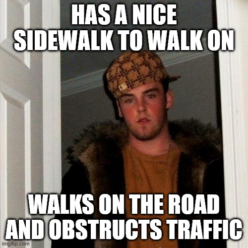 Scumbag Walker | HAS A NICE SIDEWALK TO WALK ON; WALKS ON THE ROAD AND OBSTRUCTS TRAFFIC | image tagged in memes,scumbag steve | made w/ Imgflip meme maker