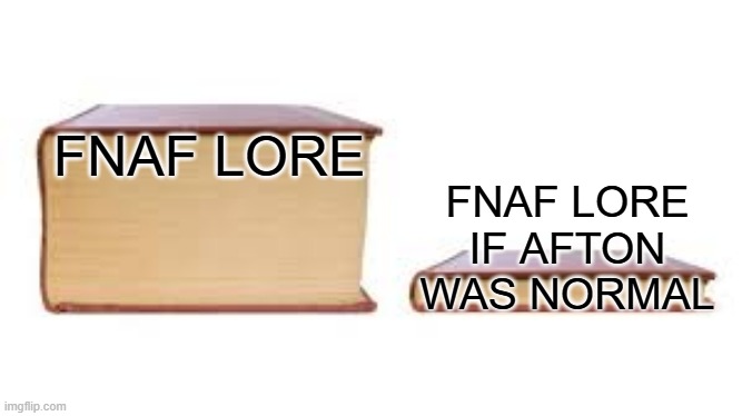 Big book small book | FNAF LORE; FNAF LORE IF AFTON WAS NORMAL | image tagged in big book small book | made w/ Imgflip meme maker