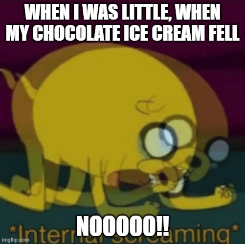 Jake The Dog Internal Screaming | WHEN I WAS LITTLE, WHEN MY CHOCOLATE ICE CREAM FELL; NOOOOO!! | image tagged in jake the dog internal screaming | made w/ Imgflip meme maker