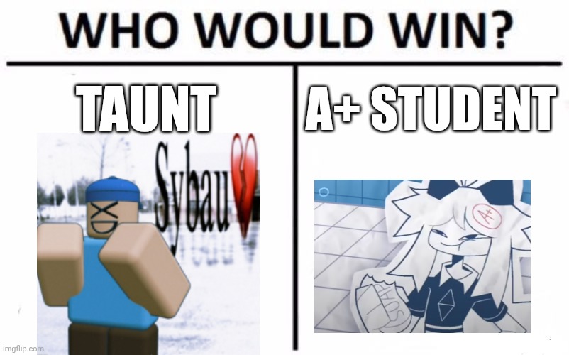 Taunt vs Student | TAUNT; A+ STUDENT | image tagged in memes,who would win | made w/ Imgflip meme maker