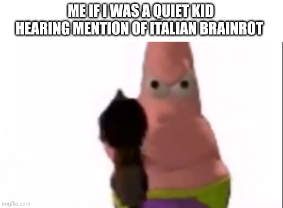 Patrick spots a disgrace. | ME IF I WAS A QUIET KID HEARING MENTION OF ITALIAN BRAINROT | image tagged in patrick spots a disgrace | made w/ Imgflip meme maker