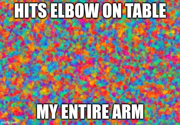 ever had this happen? | HITS ELBOW ON TABLE; MY ENTIRE ARM | image tagged in relatable | made w/ Imgflip meme maker