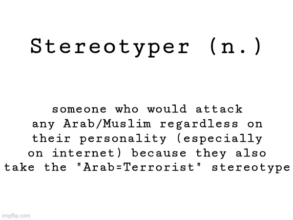 I made this to be a (slur against them?) | Stereotyper (n.); someone who would attack any Arab/Muslim regardless on their personality (especially on internet) because they also take the "Arab=Terrorist" stereotype | made w/ Imgflip meme maker