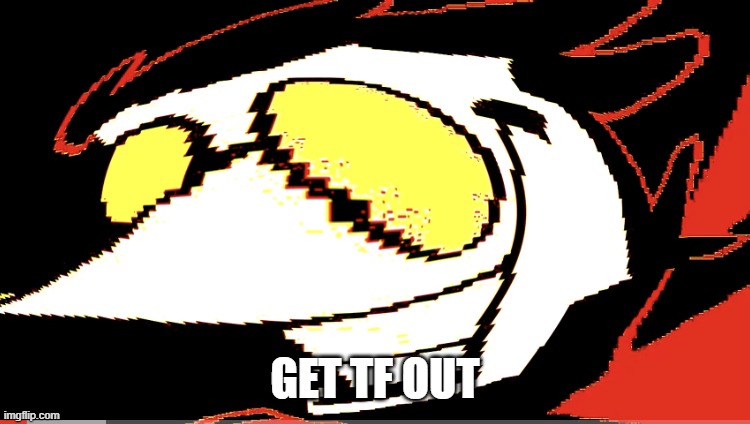 Extra deep fried Spamton NEO | GET TF OUT | image tagged in extra deep fried spamton neo | made w/ Imgflip meme maker