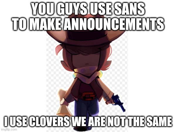 this is what I'm going to use for announcements | YOU GUYS USE SANS TO MAKE ANNOUNCEMENTS; I USE CLOVERS WE ARE NOT THE SAME | image tagged in undertale | made w/ Imgflip meme maker