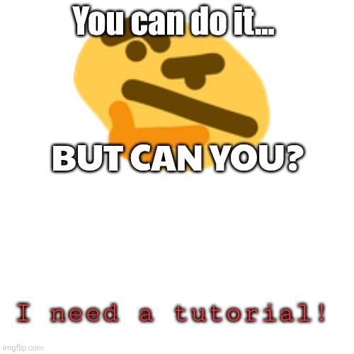 You can do it... BUT CAN YOU? I need a tutorial! | made w/ Imgflip meme maker