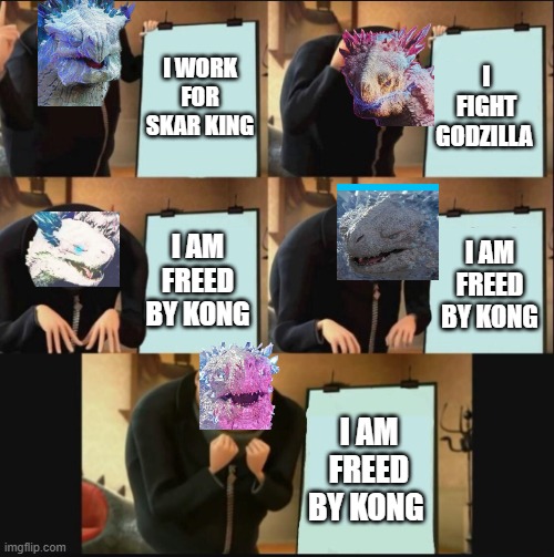really shimi is happy now | I WORK FOR SKAR KING; I FIGHT GODZILLA; I AM FREED BY KONG; I AM FREED BY KONG; I AM FREED BY KONG | image tagged in 5 panel gru meme | made w/ Imgflip meme maker
