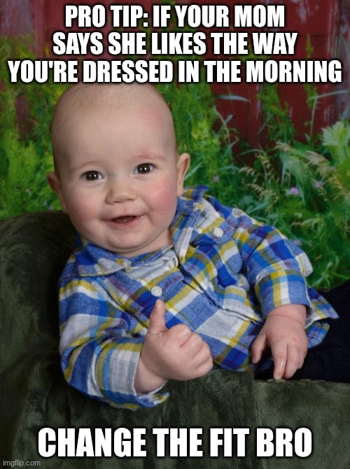 Change the fit | PRO TIP: IF YOUR MOM SAYS SHE LIKES THE WAY YOU'RE DRESSED IN THE MORNING; CHANGE THE FIT BRO | image tagged in pro tip baby,fit | made w/ Imgflip meme maker