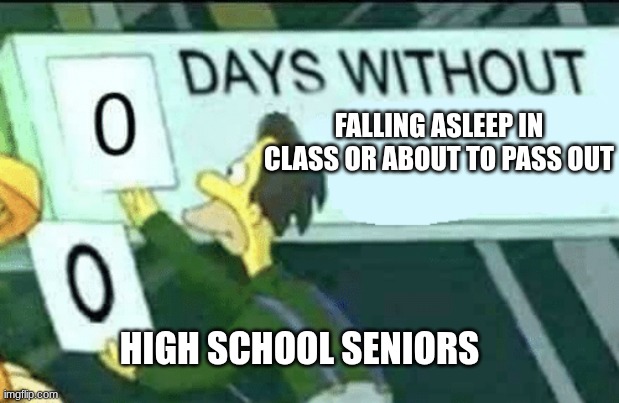 Being a High School Senior Be Like: | FALLING ASLEEP IN CLASS OR ABOUT TO PASS OUT; HIGH SCHOOL SENIORS | image tagged in 0 days without lenny simpsons | made w/ Imgflip meme maker