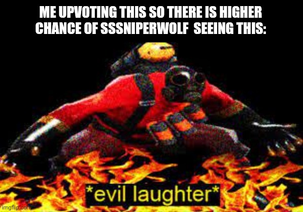 *evil laughter* | ME UPVOTING THIS SO THERE IS HIGHER CHANCE OF SSSNIPERWOLF  SEEING THIS: | image tagged in evil laughter | made w/ Imgflip meme maker