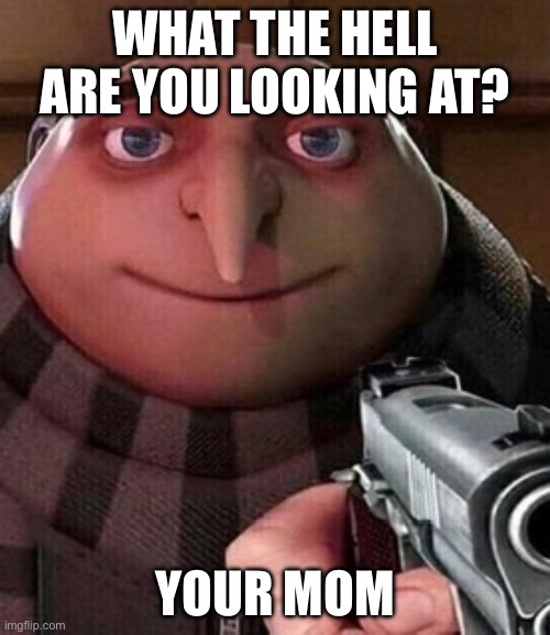 Oh ao you’re an X name every Y | WHAT THE HELL ARE YOU LOOKING AT? YOUR MOM | image tagged in oh ao you re an x name every y | made w/ Imgflip meme maker