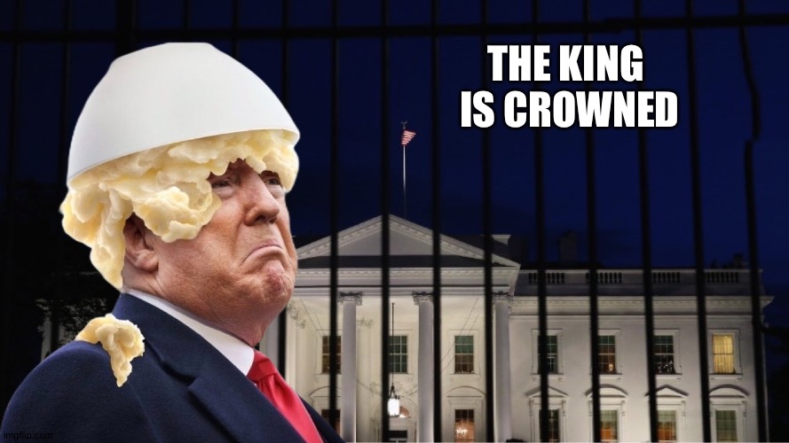 His Majesty | THE KING 
IS CROWNED | image tagged in trump mashed potatoes | made w/ Imgflip meme maker