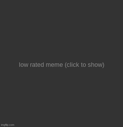 low rated meme (updated) | image tagged in low rated meme updated | made w/ Imgflip meme maker