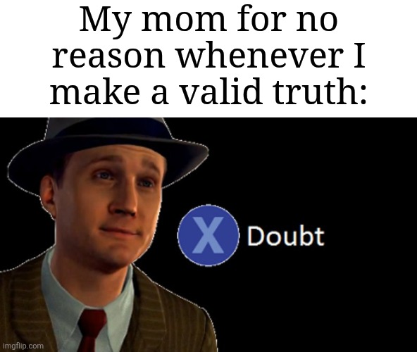 Mom would say "Nah I don't think so" in a matter of seconds | My mom for no reason whenever I make a valid truth: | image tagged in l a noire press x to doubt,memes,funny,why are you reading this | made w/ Imgflip meme maker