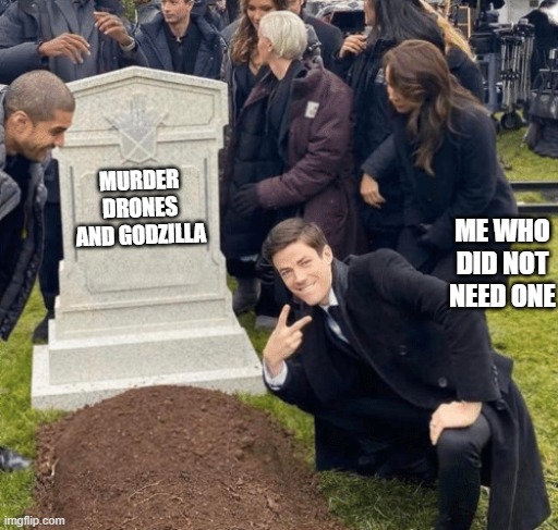 i did not need that crossover | MURDER DRONES AND GODZILLA; ME WHO DID NOT NEED ONE | image tagged in grant gustin over grave | made w/ Imgflip meme maker