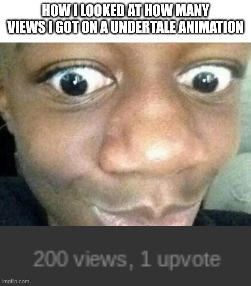 thank you guys so much I'll work hard!!!! | HOW I LOOKED AT HOW MANY VIEWS I GOT ON A UNDERTALE ANIMATION | image tagged in surpised sean | made w/ Imgflip meme maker