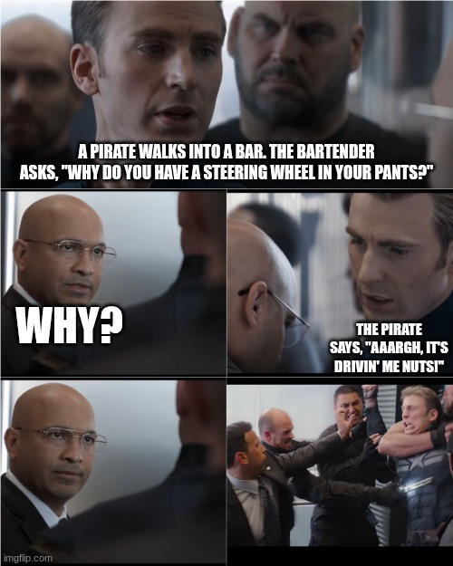 Captain America Bad Joke | A PIRATE WALKS INTO A BAR. THE BARTENDER ASKS, "WHY DO YOU HAVE A STEERING WHEEL IN YOUR PANTS?"; WHY? THE PIRATE SAYS, "AAARGH, IT'S DRIVIN' ME NUTS!" | image tagged in captain america bad joke | made w/ Imgflip meme maker