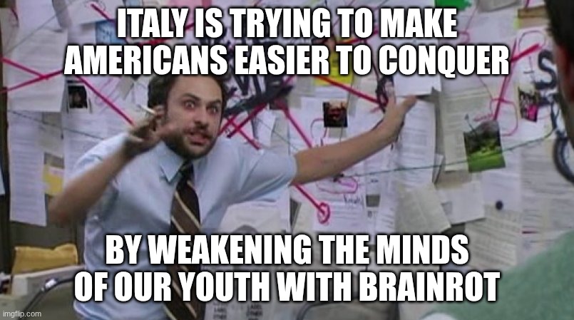 crazy conspiracy | ITALY IS TRYING TO MAKE AMERICANS EASIER TO CONQUER; BY WEAKENING THE MINDS OF OUR YOUTH WITH BRAINROT | image tagged in crazy conspiracy | made w/ Imgflip meme maker