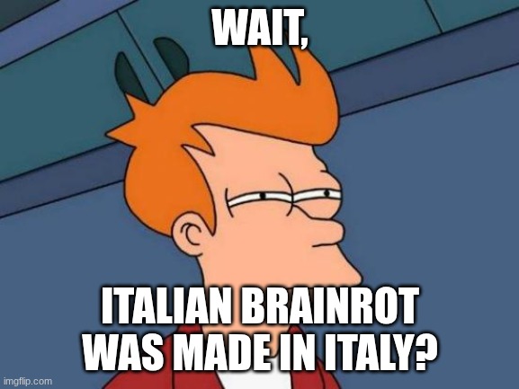 Futurama Fry | WAIT, ITALIAN BRAINROT WAS MADE IN ITALY? | image tagged in memes,futurama fry | made w/ Imgflip meme maker