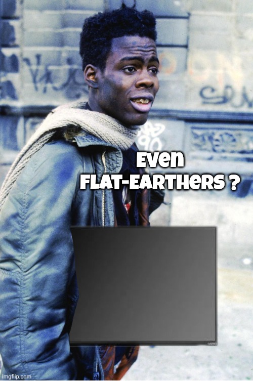 Crack Head Flat Screen McDonald's Menu Heist | Even Flat-Earthers ? | image tagged in crack head flat screen mcdonald's menu heist | made w/ Imgflip meme maker