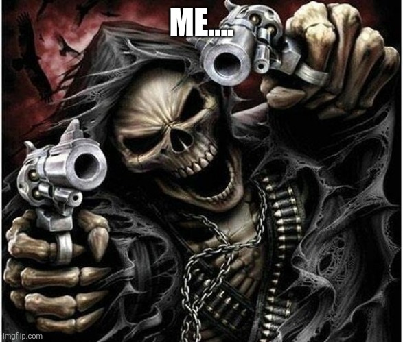Badass Skeleton | ME.... | image tagged in badass skeleton | made w/ Imgflip meme maker