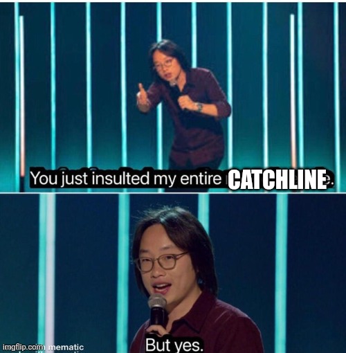 You just insulted my entire race of people | CATCHLINE | image tagged in you just insulted my entire race of people | made w/ Imgflip meme maker