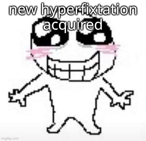 Yay | new hyperfixtation acquired | image tagged in yay | made w/ Imgflip meme maker