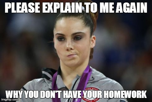 McKayla Maroney Not Impressed | PLEASE EXPLAIN TO ME AGAIN WHY YOU DON'T HAVE YOUR HOMEWORK | image tagged in memes,mckayla maroney not impressed | made w/ Imgflip meme maker