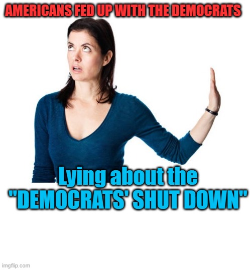 Americans are FED UP with the Democrats and their shut down | AMERICANS FED UP WITH THE DEMOCRATS; Lying about the "DEMOCRATS' SHUT DOWN" | image tagged in democrats | made w/ Imgflip meme maker