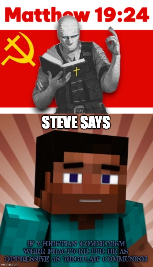 communism always fails | STEVE SAYS; IF "CHRISTIAN" COMMUNISM WERE PRACTICED IT'D BE AS OPPRESSIVE AS "REGULAR" COMMUNISM | image tagged in minecraft,element animation,communism,christianity | made w/ Imgflip meme maker
