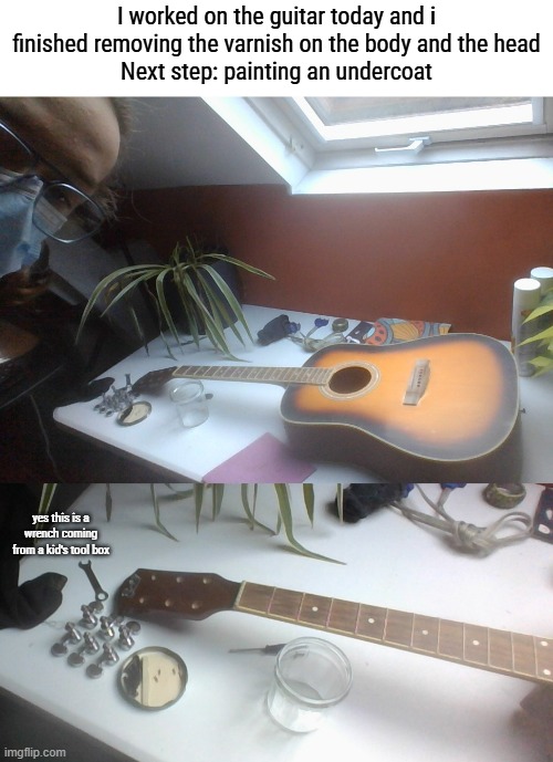 Cant wait to paint it | I worked on the guitar today and i finished removing the varnish on the body and the head
Next step: painting an undercoat; yes this is a wrench coming from a kid's tool box | made w/ Imgflip meme maker