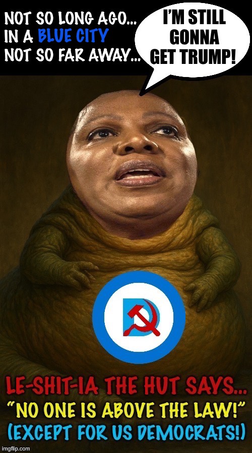 The Farce is strong with this behemoth… | BLUE CITY | image tagged in political meme,letitia james,letitia the hut,democrats are above the law,get trump,big tish | made w/ Imgflip meme maker