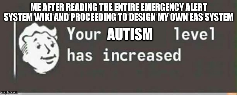 me when I'm supposed to be studying | ME AFTER READING THE ENTIRE EMERGENCY ALERT SYSTEM WIKI AND PROCEEDING TO DESIGN MY OWN EAS SYSTEM; AUTISM | image tagged in your level has increased | made w/ Imgflip meme maker