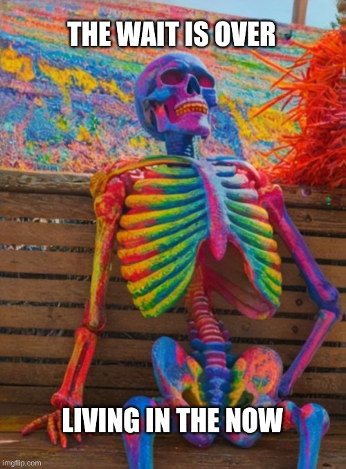 The colors we do not see with our eyes. | THE WAIT IS OVER; LIVING IN THE NOW | image tagged in waiting skeleton,no more,so you have chosen death,wait what,psychedelic,halloween | made w/ Imgflip meme maker